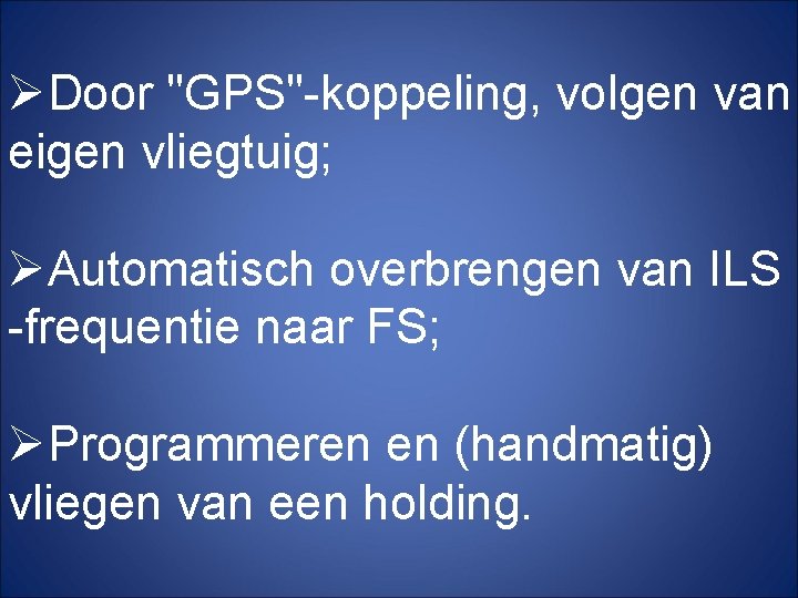 ØDoor "GPS"-koppeling, volgen van eigen vliegtuig; ØAutomatisch overbrengen van ILS -frequentie naar FS; ØProgrammeren