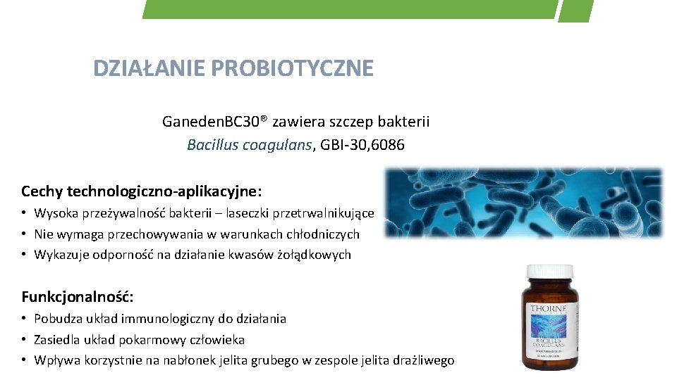 DZIAŁANIE PROBIOTYCZNE Ganeden. BC 30® zawiera szczep bakterii Bacillus coagulans, GBI-30, 6086 Cechy technologiczno-aplikacyjne: