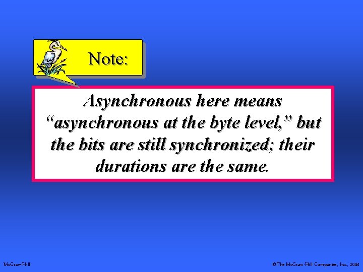Note: Asynchronous here means “asynchronous at the byte level, ” but the bits are