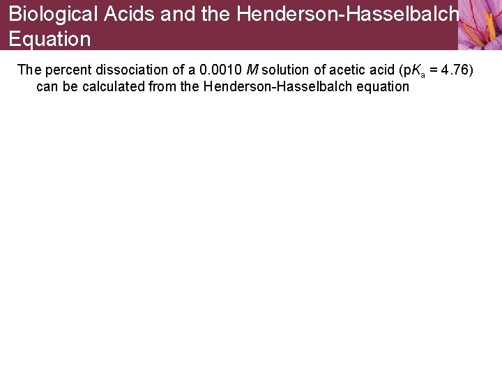 Biological Acids and the Henderson-Hasselbalch Equation The percent dissociation of a 0. 0010 M