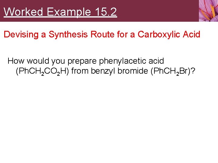 Worked Example 15. 2 Devising a Synthesis Route for a Carboxylic Acid How would