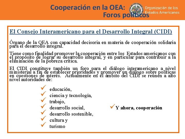 Cooperación en la OEA: Foros políticos El Consejo Interamericano para el Desarrollo Integral (CIDI) Cooperación en la OEA: Foros políticos El Consejo Interamericano para el Desarrollo Integral (CIDI)
