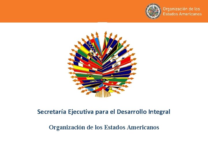 Secretaría Ejecutiva para el Desarrollo Integral Organización de los Estados Americanos Secretaría Ejecutiva para el Desarrollo Integral Organización de los Estados Americanos