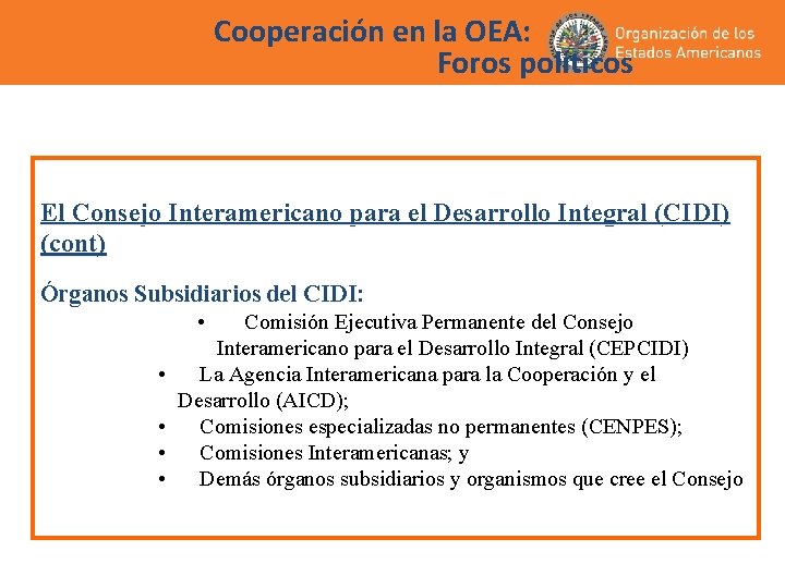 Cooperación en la OEA: Foros políticos El Consejo Interamericano para el Desarrollo Integral (CIDI) Cooperación en la OEA: Foros políticos El Consejo Interamericano para el Desarrollo Integral (CIDI)