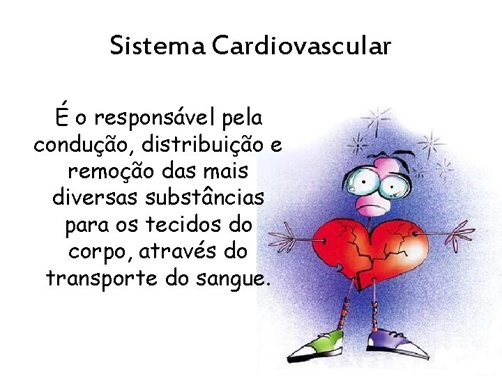 Sistema Cardiovascular É o responsável pela condução, distribuição e remoção das mais diversas substâncias