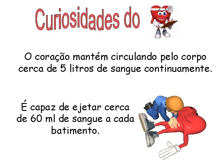 O coração mantém circulando pelo corpo cerca de 5 litros de sangue continuamente. É