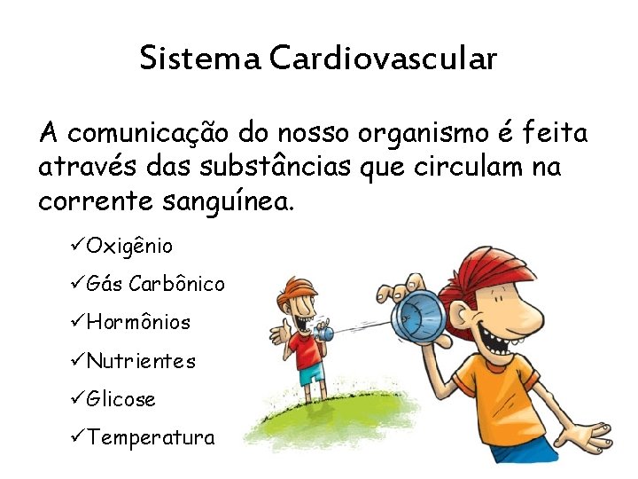 Sistema Cardiovascular A comunicação do nosso organismo é feita através das substâncias que circulam