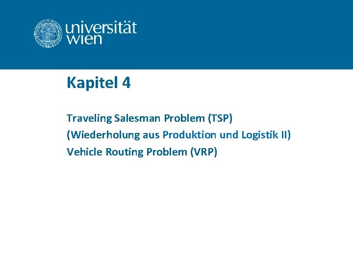 Kapitel 4 Traveling Salesman Problem (TSP) (Wiederholung aus Produktion und Logistik II) Vehicle Routing