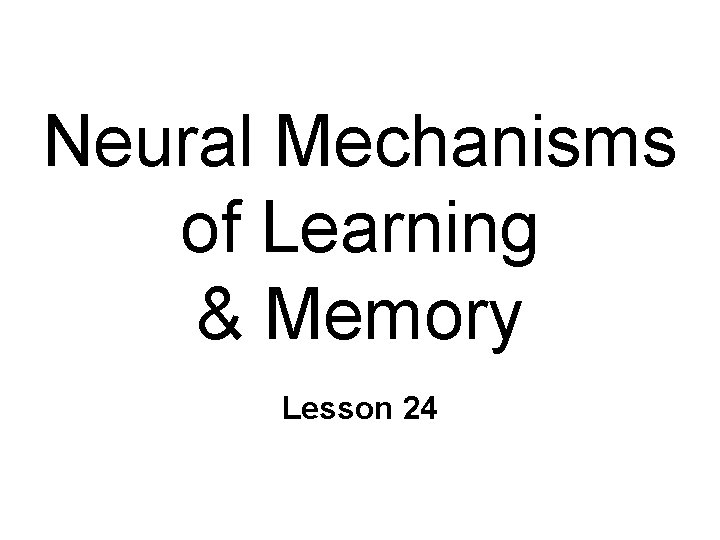 Neural Mechanisms of Learning & Memory Lesson 24 
