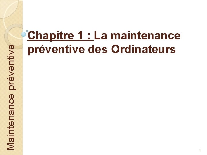 Maintenance préventive Chapitre 1 : La maintenance préventive des Ordinateurs 1 