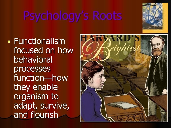 Psychology’s Roots § Functionalism focused on how behavioral processes function—how they enable organism to Psychology’s Roots § Functionalism focused on how behavioral processes function—how they enable organism to