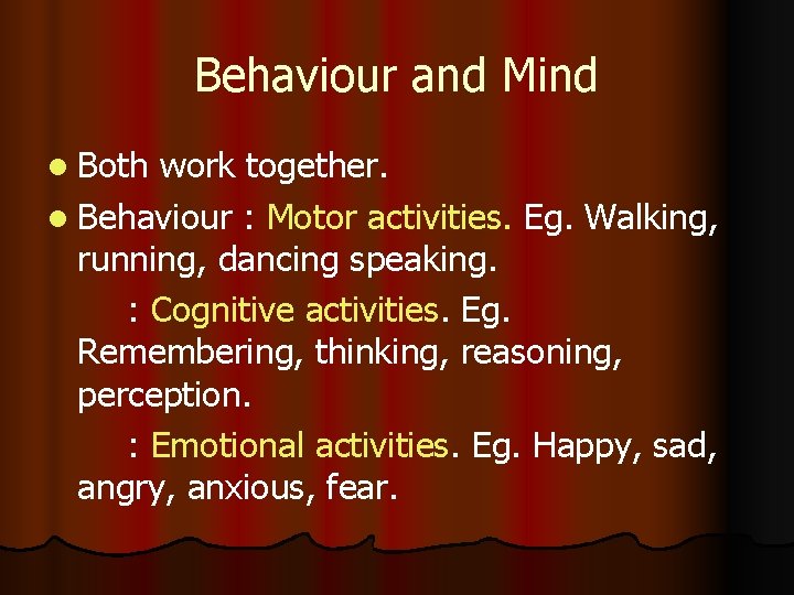 Behaviour and Mind l Both work together. l Behaviour : Motor activities. Eg. Walking, Behaviour and Mind l Both work together. l Behaviour : Motor activities. Eg. Walking,