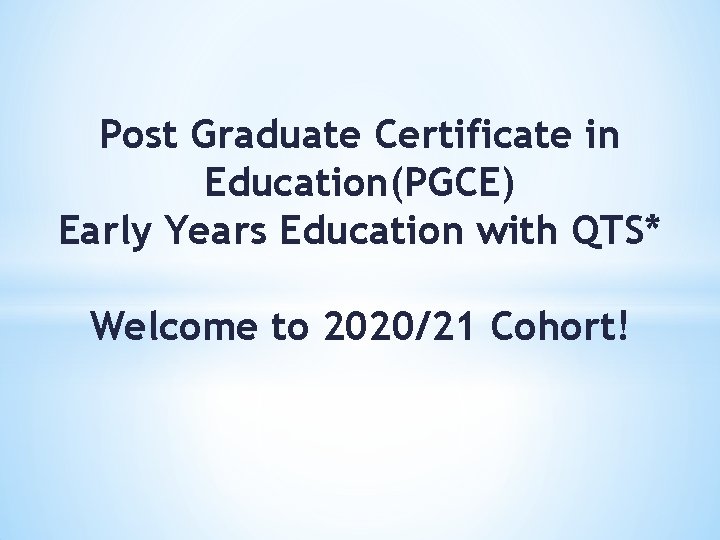 Post Graduate Certificate in Education(PGCE) Early Years Education with QTS* Welcome to 2020/21 Cohort!