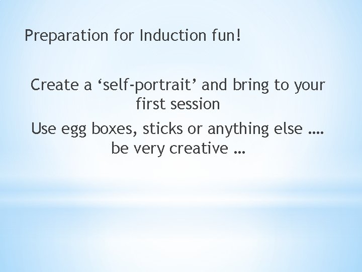 Preparation for Induction fun! Create a ‘self-portrait’ and bring to your first session Use