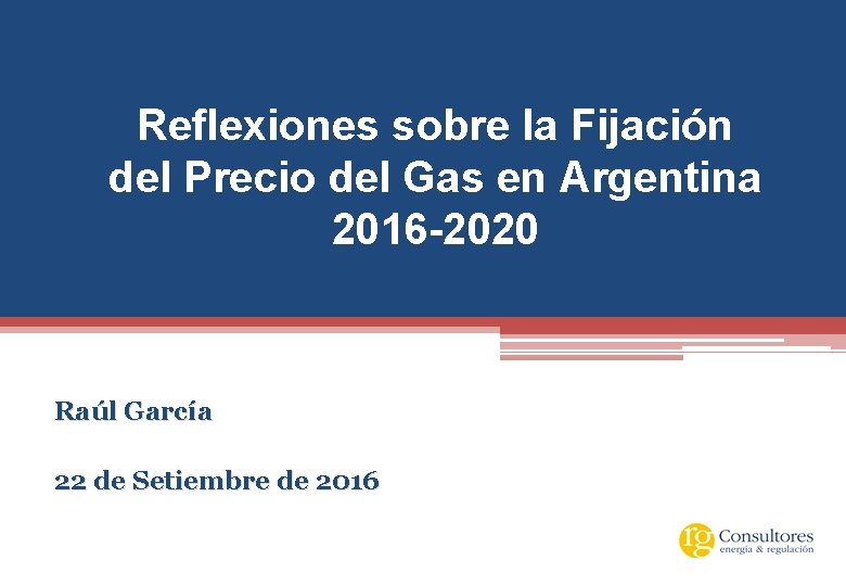 Reflexiones sobre la Fijación del Precio del Gas en Argentina 2016 -2020 Raúl García
