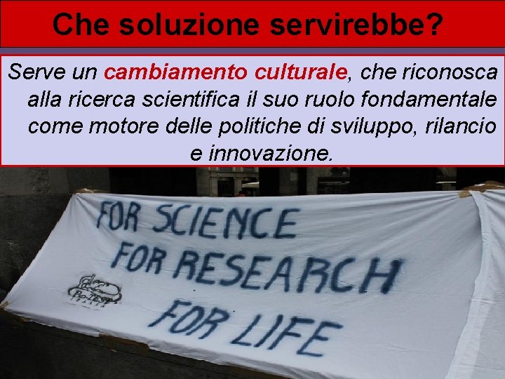Che soluzione servirebbe? Serve un cambiamento culturale, che riconosca alla ricerca scientifica il suo