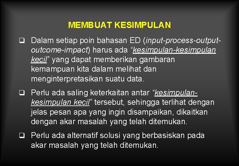 MEMBUAT KESIMPULAN q Dalam setiap poin bahasan ED (input-process-output- outcome-impact) harus ada “kesimpulan-kesimpulan kecil”