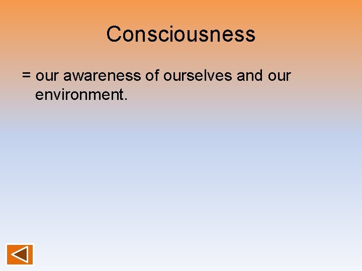 Consciousness = our awareness of ourselves and our environment. 