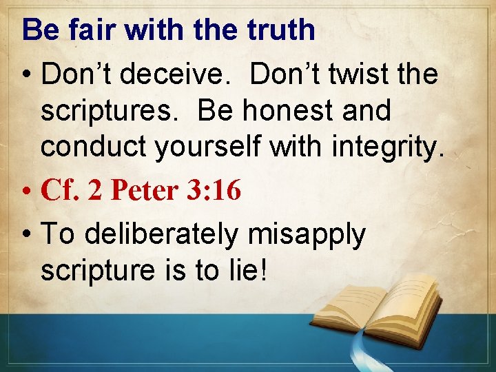 Be fair with the truth • Don’t deceive. Don’t twist the scriptures. Be honest