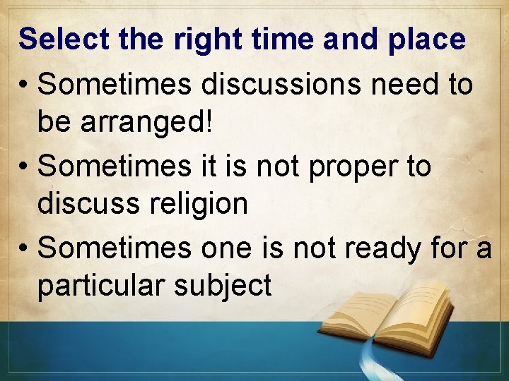 Select the right time and place • Sometimes discussions need to be arranged! •