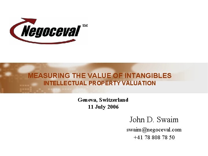 MEASURING THE VALUE OF INTANGIBLES INTELLECTUAL PROPERTY VALUATION Geneva, Switzerland 11 July 2006 John