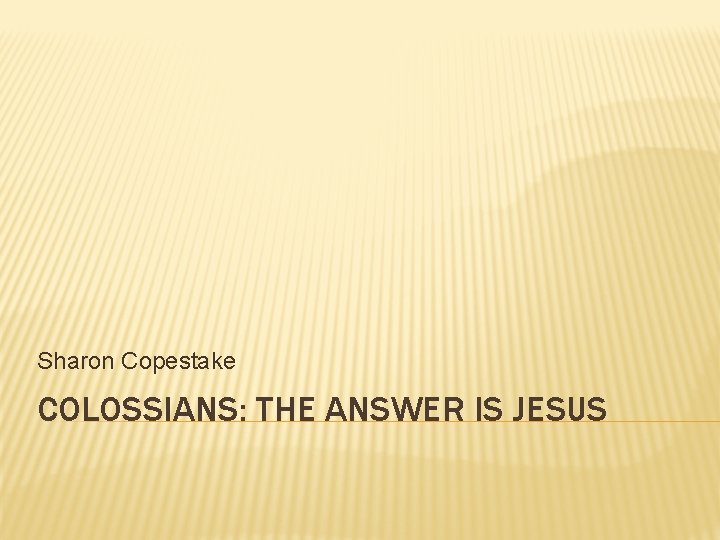 Sharon Copestake COLOSSIANS: THE ANSWER IS JESUS 
