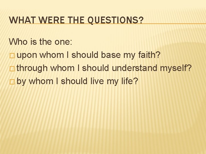 WHAT WERE THE QUESTIONS? Who is the one: � upon whom I should base