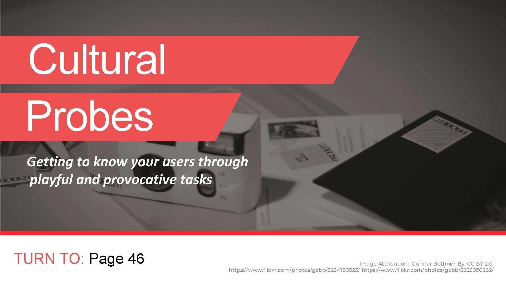 Cultural Probes Getting to know your users through playful and provocative tasks TURN TO: