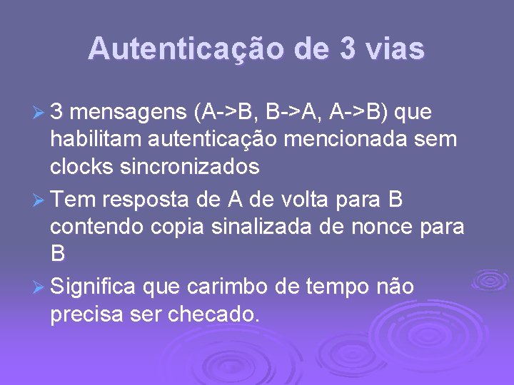 Autenticação de 3 vias Ø 3 mensagens (A->B, B->A, A->B) que habilitam autenticação mencionada