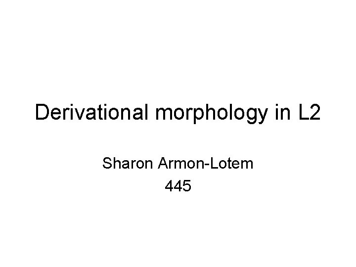 Derivational morphology in L 2 Sharon Armon-Lotem 445 