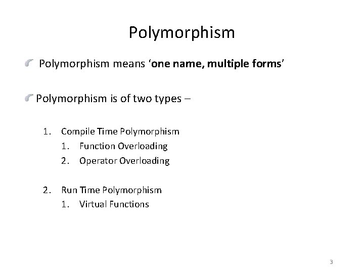 Polymorphism means ‘one name, multiple forms’ Polymorphism is of two types – 1. Compile