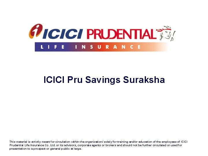 ICICI Pru Savings Suraksha This material is strictly meant for circulation within the organization/