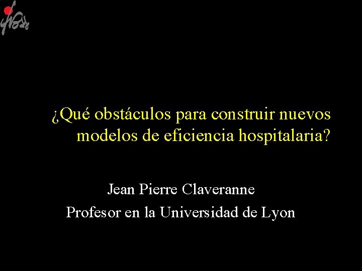 ¿Qué obstáculos para construir nuevos modelos de eficiencia hospitalaria? Jean Pierre Claveranne Profesor en