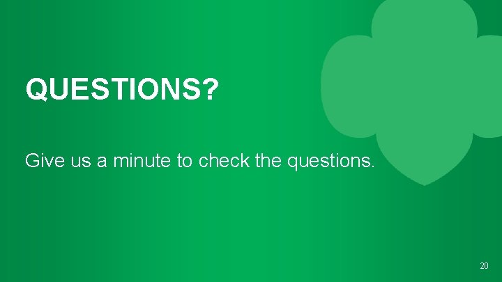 QUESTIONS? Give us a minute to check the questions. 20 