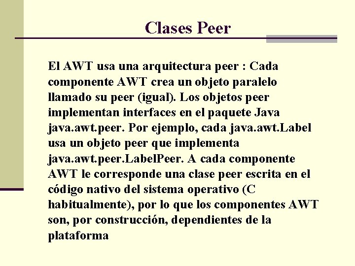 Clases Peer El AWT usa una arquitectura peer : Cada componente AWT crea un