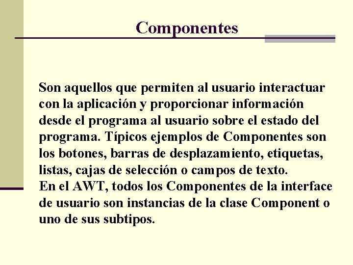 Componentes Son aquellos que permiten al usuario interactuar con la aplicación y proporcionar información