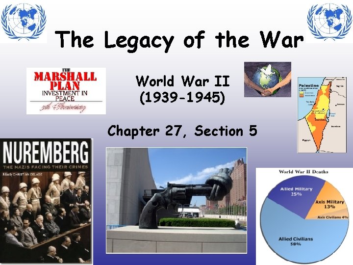 The Legacy of the War World War II (1939 -1945) Chapter 27, Section 5