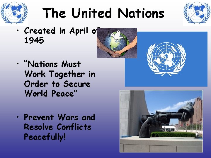 The United Nations • Created in April of 1945 • “Nations Must Work Together