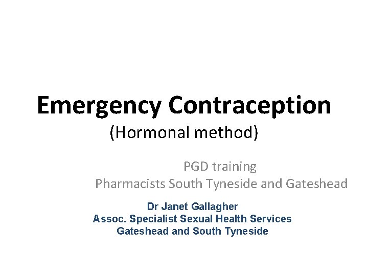 Emergency Contraception (Hormonal method) PGD training Pharmacists South Tyneside and Gateshead Dr Janet Gallagher