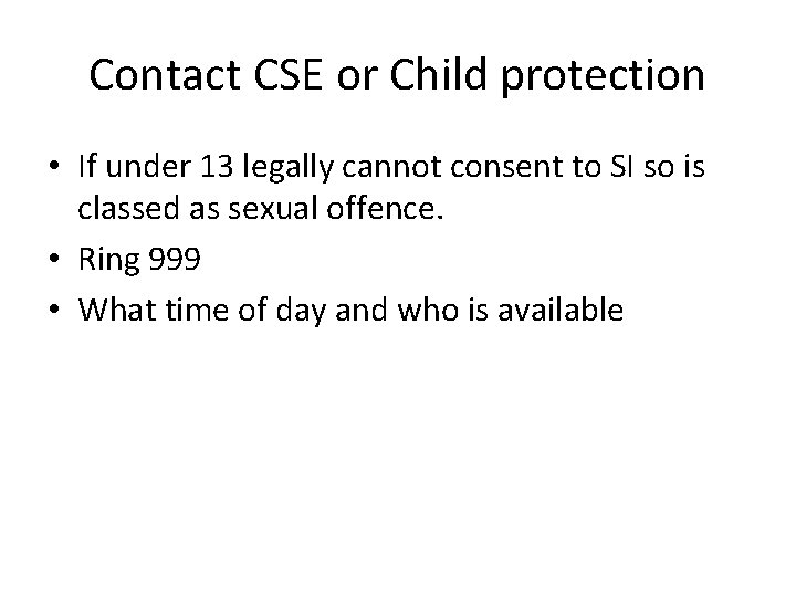 Contact CSE or Child protection • If under 13 legally cannot consent to SI