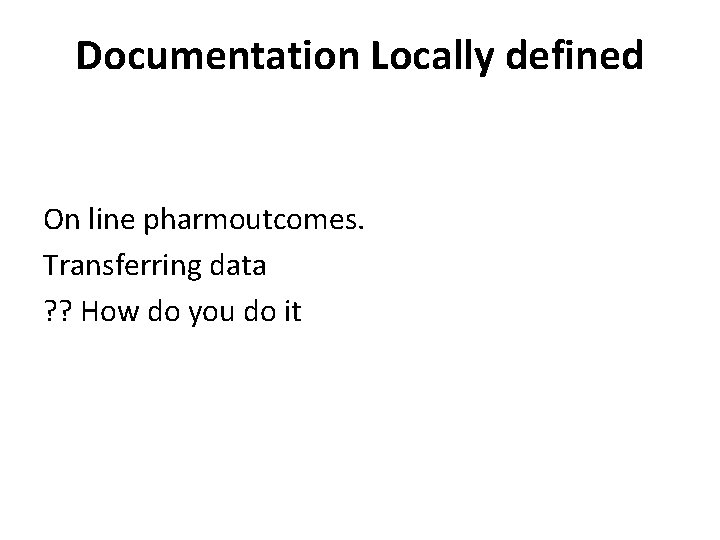 Documentation Locally defined On line pharmoutcomes. Transferring data ? ? How do you do