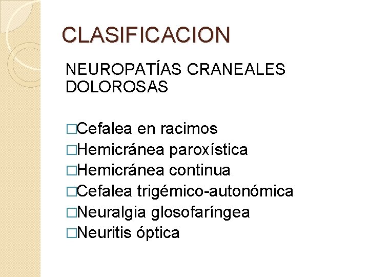 CLASIFICACION NEUROPATÍAS CRANEALES DOLOROSAS �Cefalea en racimos �Hemicránea paroxística �Hemicránea continua �Cefalea trigémico-autonómica �Neuralgia CLASIFICACION NEUROPATÍAS CRANEALES DOLOROSAS �Cefalea en racimos �Hemicránea paroxística �Hemicránea continua �Cefalea trigémico-autonómica �Neuralgia