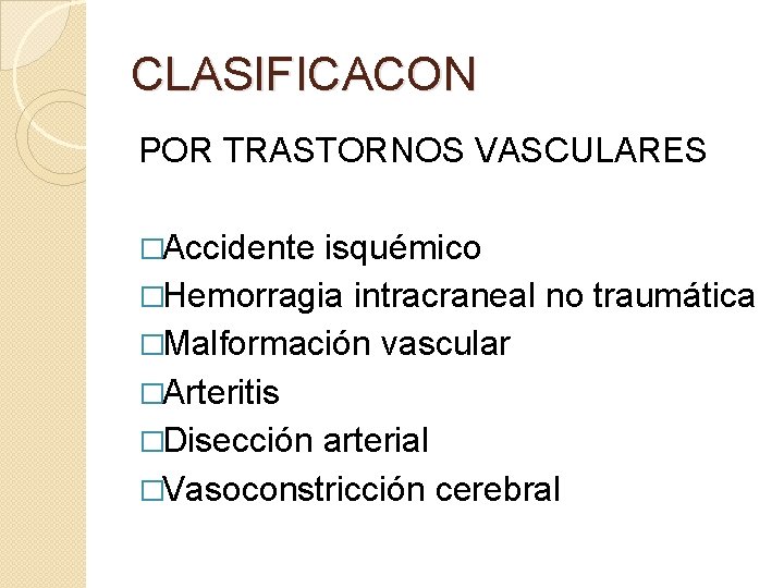 CLASIFICACON POR TRASTORNOS VASCULARES �Accidente isquémico �Hemorragia intracraneal no traumática �Malformación vascular �Arteritis �Disección CLASIFICACON POR TRASTORNOS VASCULARES �Accidente isquémico �Hemorragia intracraneal no traumática �Malformación vascular �Arteritis �Disección