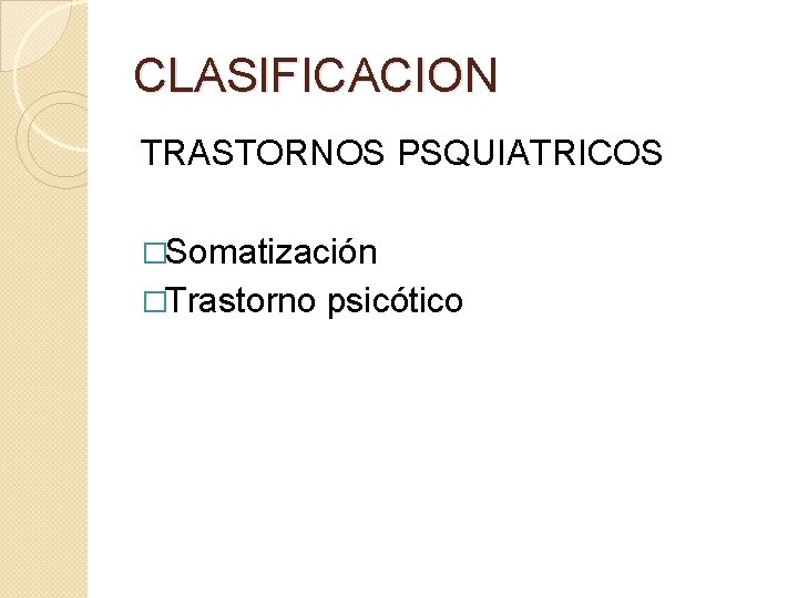CLASIFICACION TRASTORNOS PSQUIATRICOS �Somatización �Trastorno psicótico CLASIFICACION TRASTORNOS PSQUIATRICOS �Somatización �Trastorno psicótico
