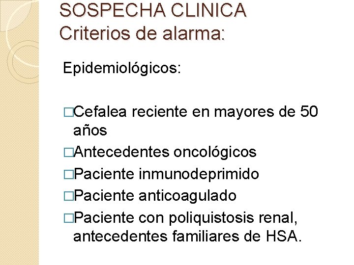 SOSPECHA CLINICA Criterios de alarma: Epidemiológicos: �Cefalea reciente en mayores de 50 años �Antecedentes SOSPECHA CLINICA Criterios de alarma: Epidemiológicos: �Cefalea reciente en mayores de 50 años �Antecedentes