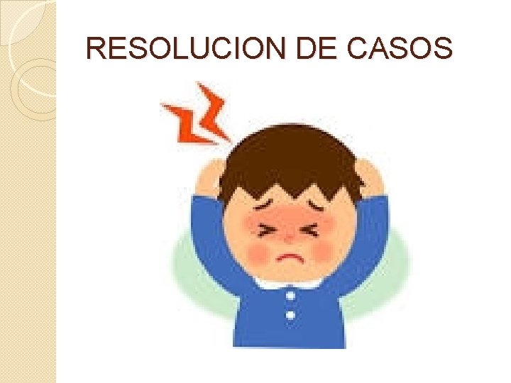 RESOLUCION DE CASOS RESOLUCION DE CASOS