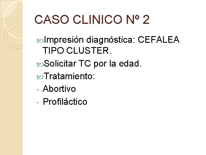 CASO CLINICO Nº 2 Impresión diagnóstica: CEFALEA TIPO CLUSTER. Solicitar TC por la edad. CASO CLINICO Nº 2 Impresión diagnóstica: CEFALEA TIPO CLUSTER. Solicitar TC por la edad.