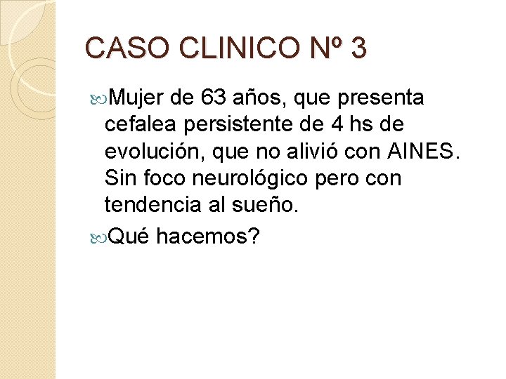CASO CLINICO Nº 3 Mujer de 63 años, que presenta cefalea persistente de 4 CASO CLINICO Nº 3 Mujer de 63 años, que presenta cefalea persistente de 4
