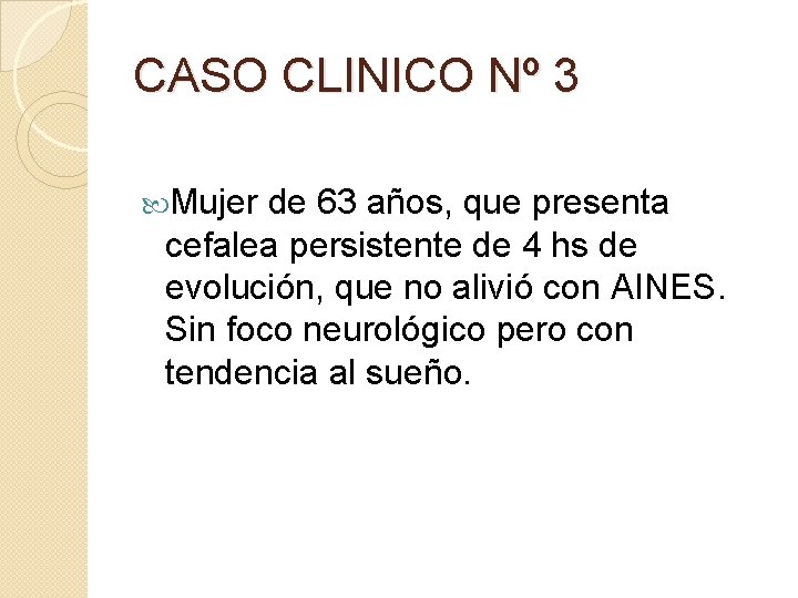 CASO CLINICO Nº 3 Mujer de 63 años, que presenta cefalea persistente de 4 CASO CLINICO Nº 3 Mujer de 63 años, que presenta cefalea persistente de 4