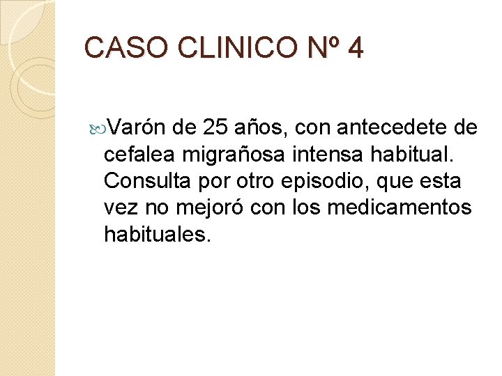 CASO CLINICO Nº 4 Varón de 25 años, con antecedete de cefalea migrañosa intensa CASO CLINICO Nº 4 Varón de 25 años, con antecedete de cefalea migrañosa intensa